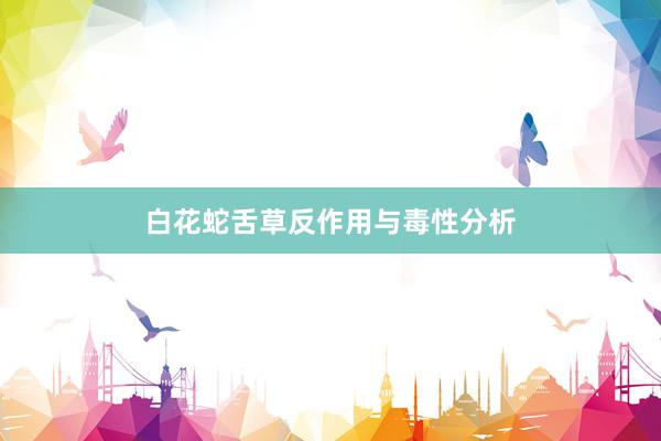 白花蛇舌草反作用与毒性分析