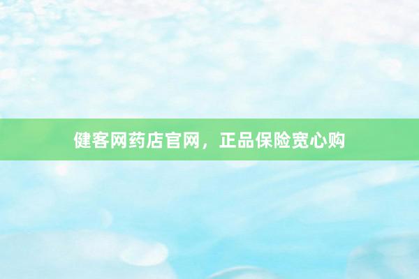 健客网药店官网，正品保险宽心购