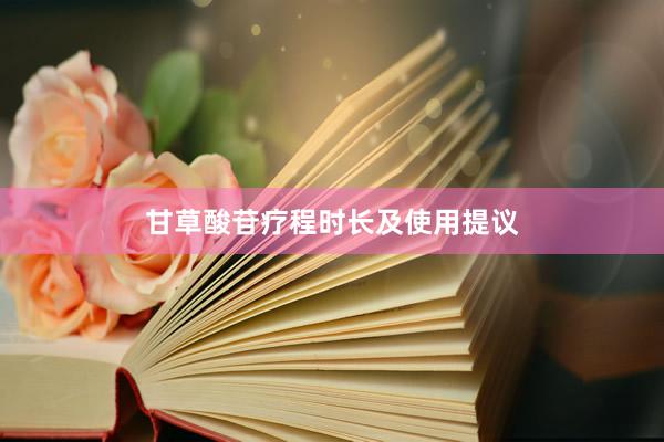 甘草酸苷疗程时长及使用提议