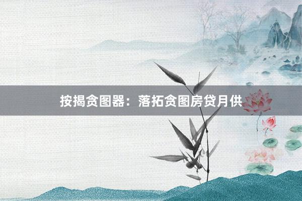 按揭贪图器:落拓贪图房贷月供
