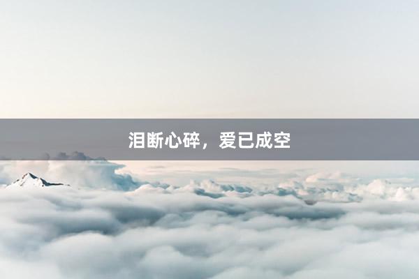 泪断心碎,爱已成空