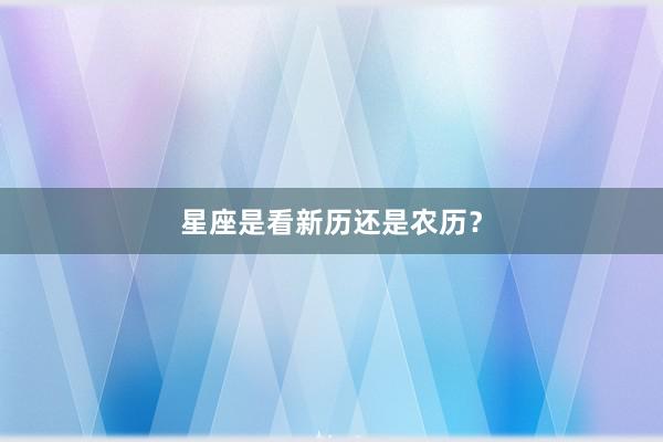 星座是看新历还是农历？