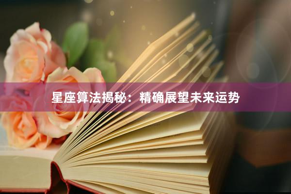 星座算法揭秘：精确展望未来运势