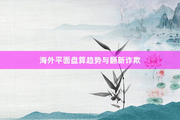 海外平面盘算趋势与翻新诈欺