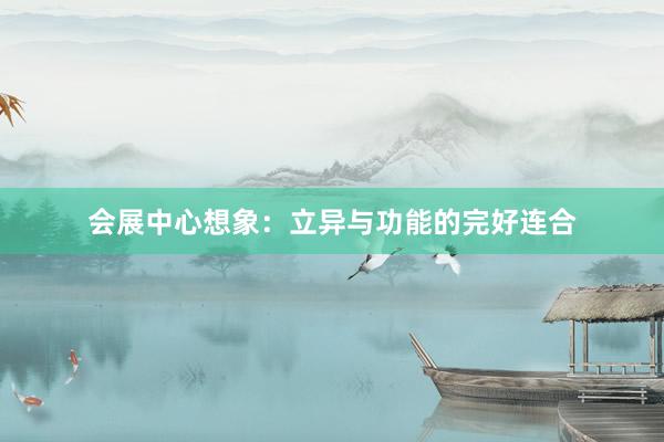 会展中心想象：立异与功能的完好连合