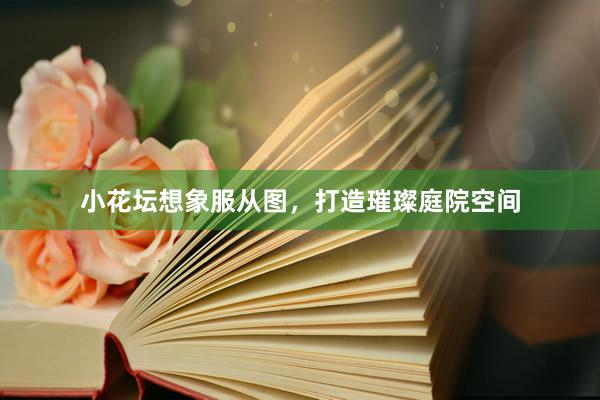 小花坛想象服从图，打造璀璨庭院空间