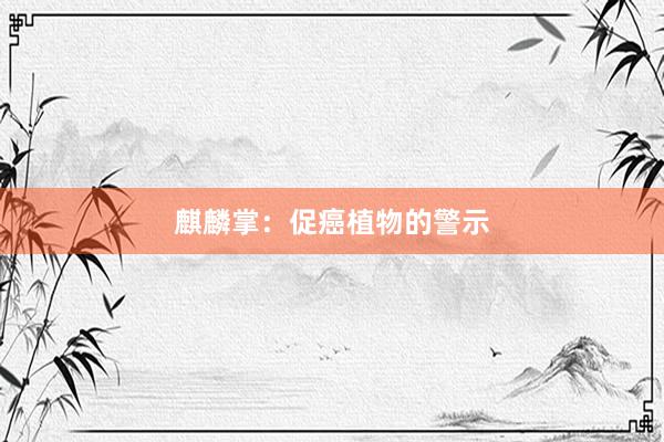 麒麟掌：促癌植物的警示