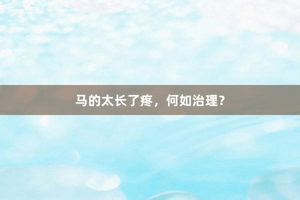 马的太长了疼，何如治理？